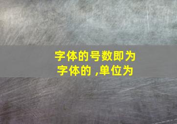 字体的号数即为字体的 ,单位为